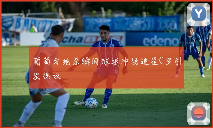 葡萄牙绝杀瞬间球迷冲场追星C罗引发热议
