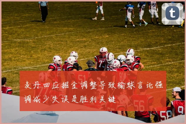麦丹回应掘金调整导致输球言论强调减少失误是胜利关键