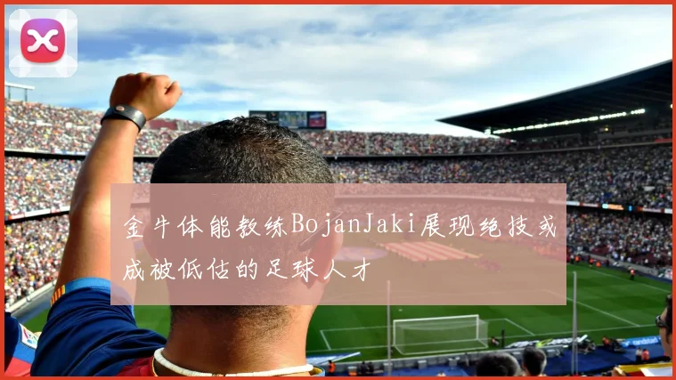 金牛体能教练BojanJaki展现绝技或成被低估的足球人才