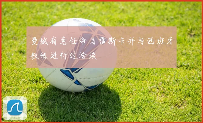 曼城有意任命马雷斯卡并与西班牙教练进行过洽谈