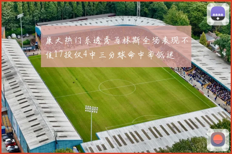 康大热门乐透秀马林斯全场表现不佳17投仅4中三分球命中率低迷