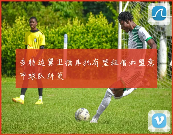 多特边翼卫扬库托有望租借加盟意甲球队科莫
