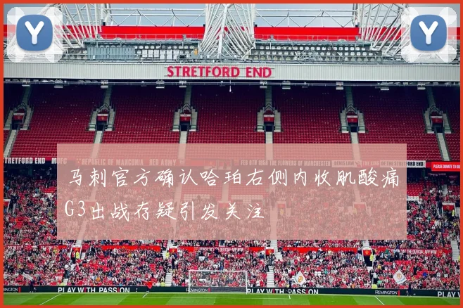马刺官方确认哈珀右侧内收肌酸痛G3出战存疑引发关注