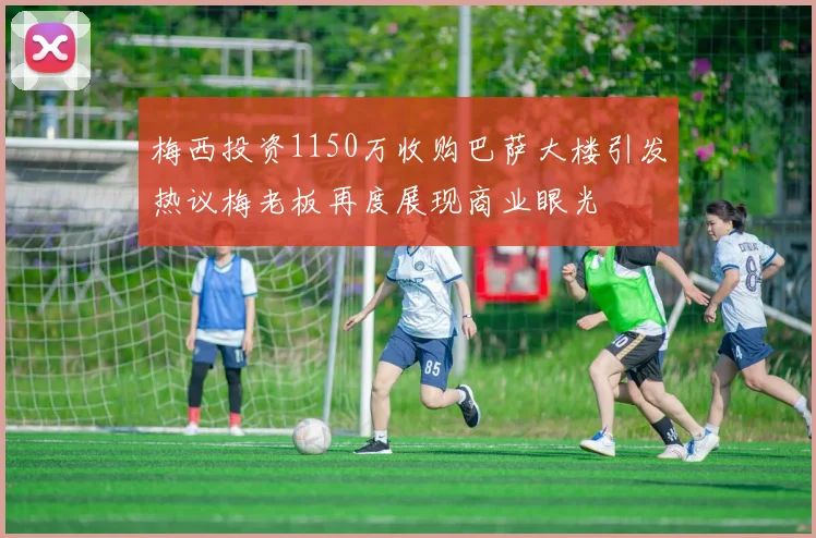 梅西投资1150万收购巴萨大楼引发热议梅老板再度展现商业眼光