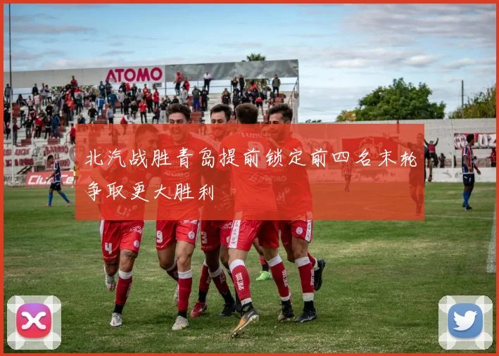 北汽战胜青岛提前锁定前四名末轮争取更大胜利