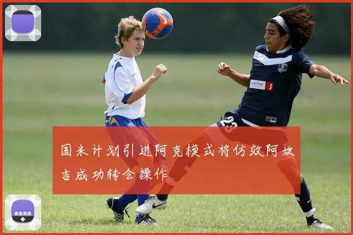 国米计划引进阿克模式将仿效阿坎吉成功转会操作
