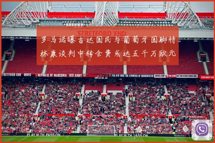 罗马诺曝吉达国民与葡萄牙国脚特林康谈判中转会费或达五千万欧元
