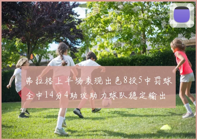 弗拉格上半场表现出色8投5中罚球全中14分4助攻助力球队稳定输出