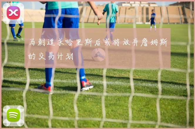 马刺追求哈里斯后或将放弃詹姆斯的交易计划