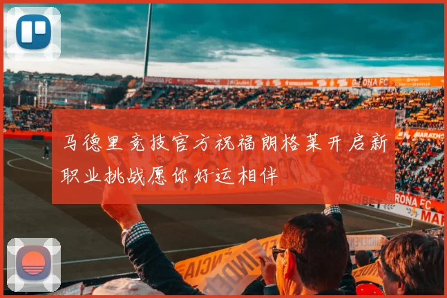 马德里竞技官方祝福朗格莱开启新职业挑战愿你好运相伴