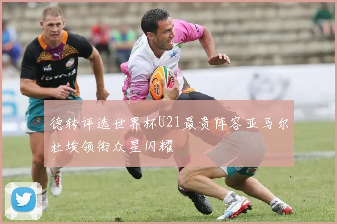 德转评选世界杯U21最贵阵容亚马尔杜埃领衔众星闪耀